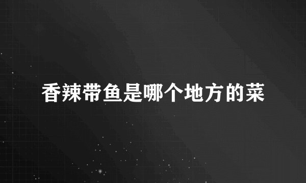 香辣带鱼是哪个地方的菜
