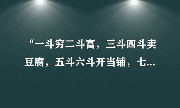“一斗穷二斗富，三斗四斗卖豆腐，五斗六斗开当铺，七斗八斗把官做，九斗十斗享清福。”