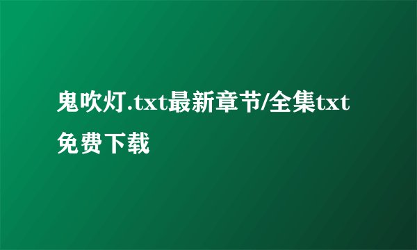 鬼吹灯.txt最新章节/全集txt免费下载