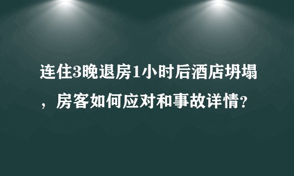 连住3晚退房1小时后酒店坍塌，房客如何应对和事故详情？