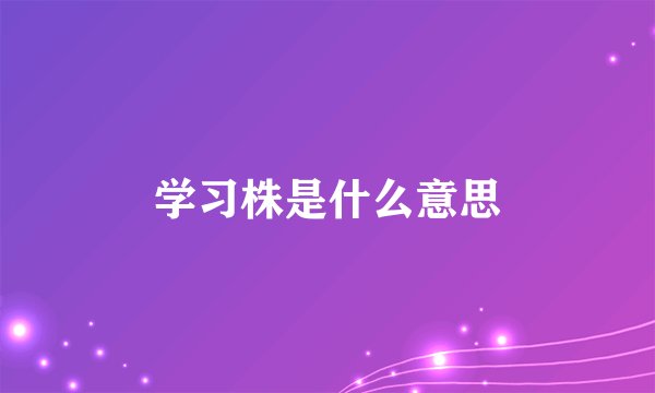 学习株是什么意思