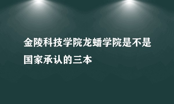 金陵科技学院龙蟠学院是不是国家承认的三本
