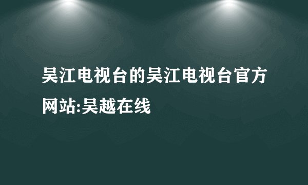吴江电视台的吴江电视台官方网站:吴越在线