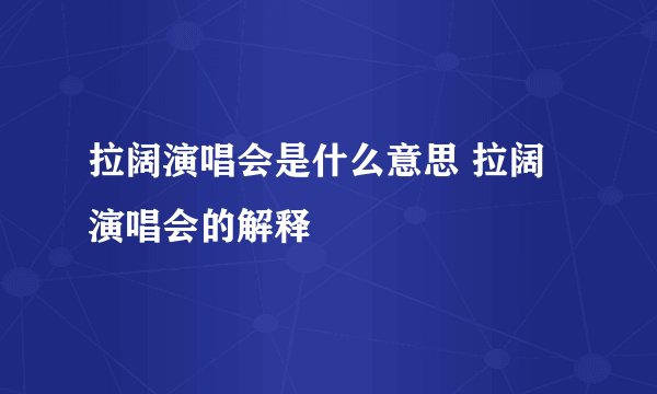 拉阔演唱会是什么意思 拉阔演唱会的解释