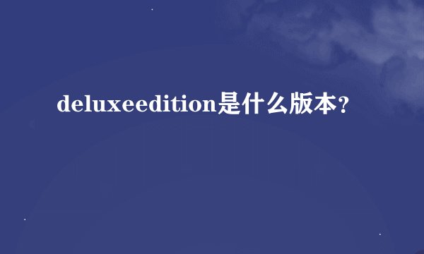 deluxeedition是什么版本？