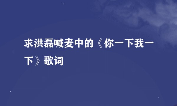 求洪磊喊麦中的《你一下我一下》歌词