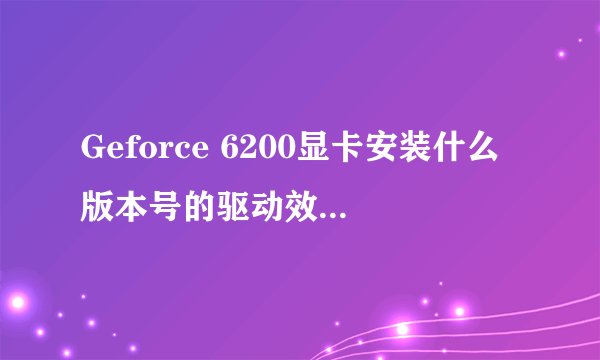 Geforce 6200显卡安装什么版本号的驱动效果最好?