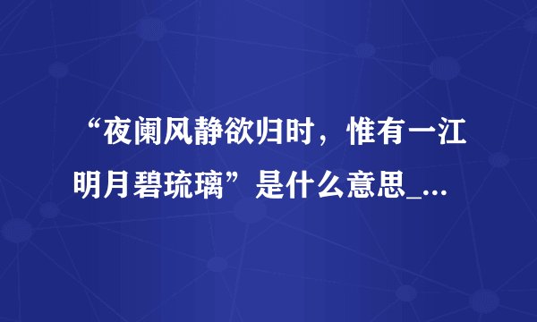 “夜阑风静欲归时，惟有一江明月碧琉璃”是什么意思_出处及原文翻译