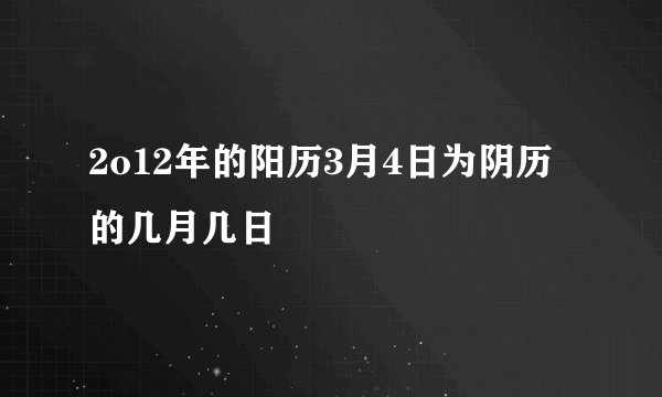 2o12年的阳历3月4日为阴历的几月几日
