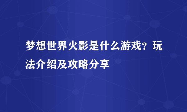 梦想世界火影是什么游戏？玩法介绍及攻略分享