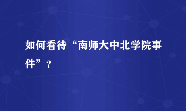 如何看待“南师大中北学院事件”？