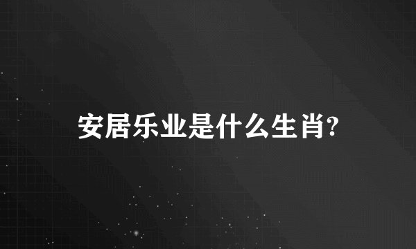 安居乐业是什么生肖?