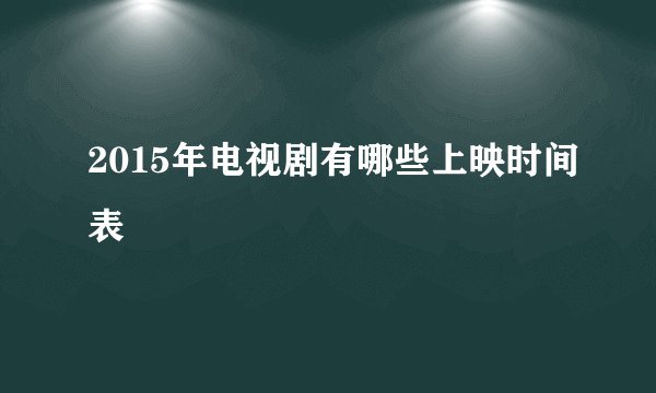 2015年电视剧有哪些上映时间表