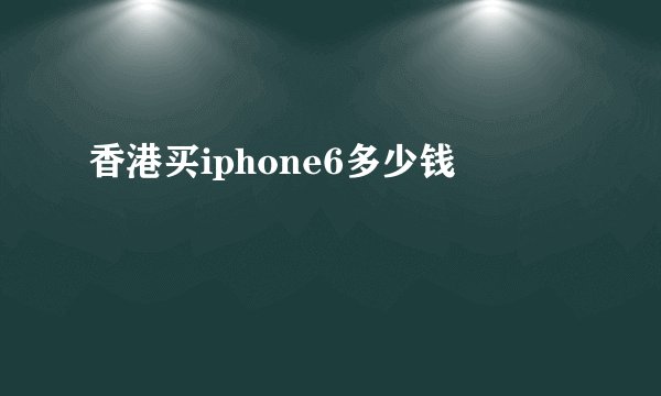 香港买iphone6多少钱