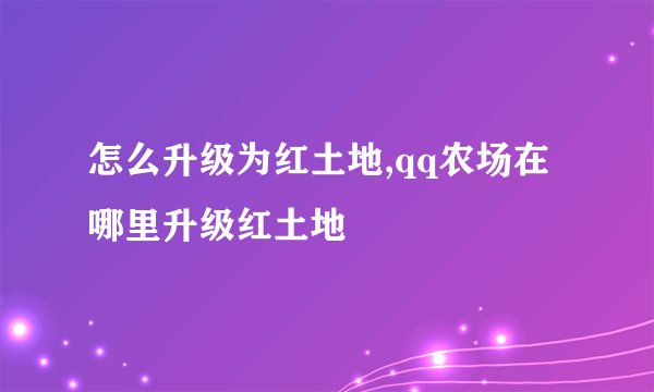怎么升级为红土地,qq农场在哪里升级红土地