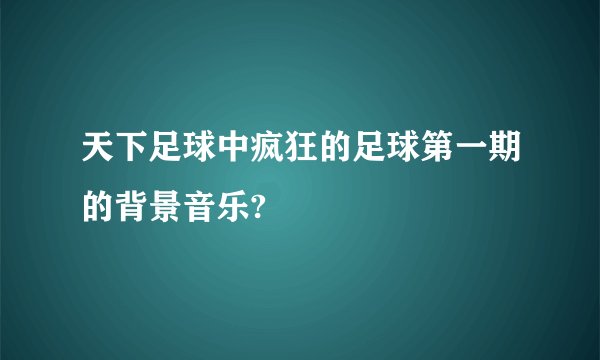 天下足球中疯狂的足球第一期的背景音乐?