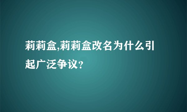 莉莉盒,莉莉盒改名为什么引起广泛争议？
