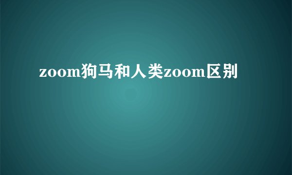 zoom狗马和人类zoom区别