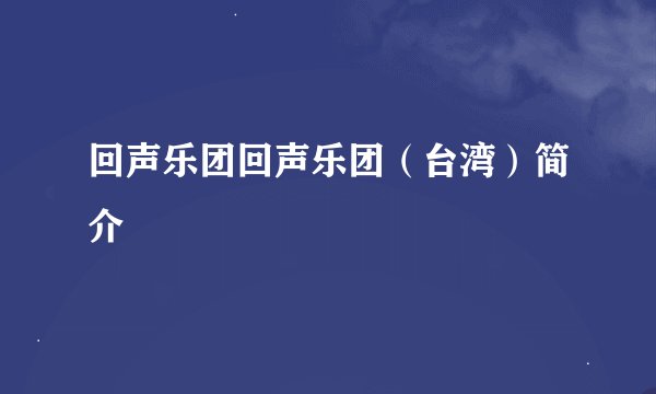 回声乐团回声乐团（台湾）简介