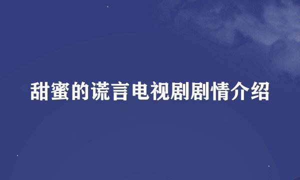 甜蜜的谎言电视剧剧情介绍