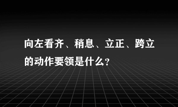 向左看齐、稍息、立正、跨立的动作要领是什么？