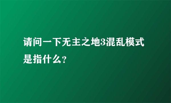 请问一下无主之地3混乱模式是指什么？