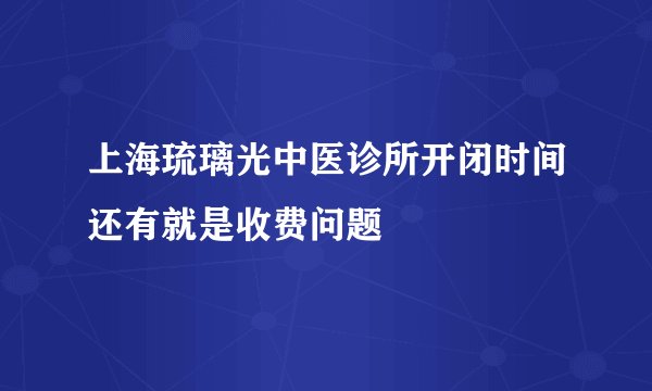 上海琉璃光中医诊所开闭时间还有就是收费问题