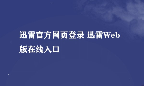 迅雷官方网页登录 迅雷Web版在线入口