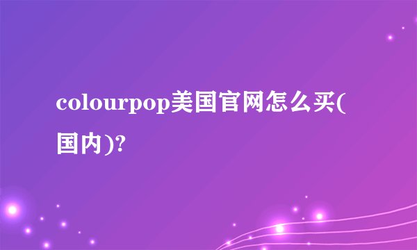 colourpop美国官网怎么买(国内)?