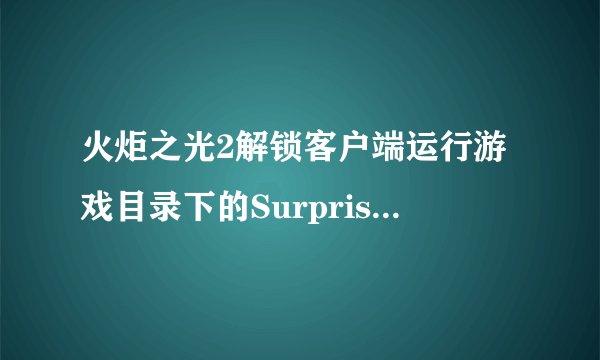 火炬之光2解锁客户端运行游戏目录下的Surprise.exe,输入start回车,显示末能找到配置文件,怎么解锁客户端