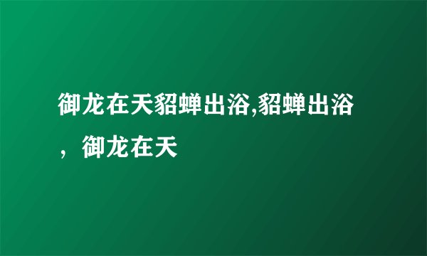 御龙在天貂蝉出浴,貂蝉出浴,御龙在天