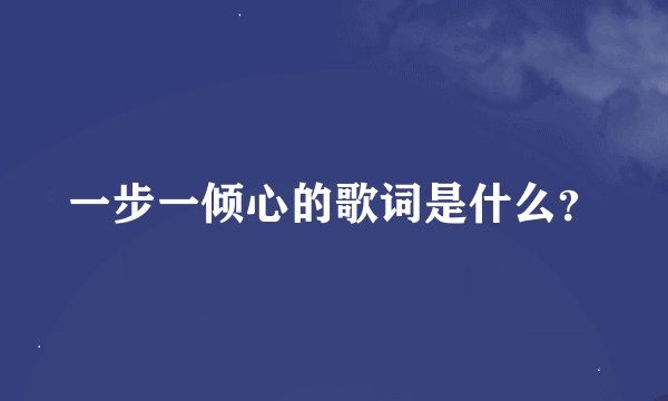 一步一倾心的歌词是什么？