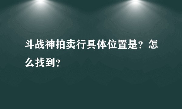 斗战神拍卖行具体位置是？怎么找到？