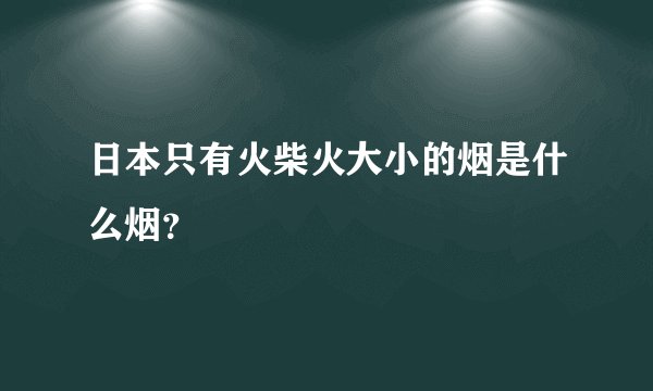 日本只有火柴火大小的烟是什么烟？