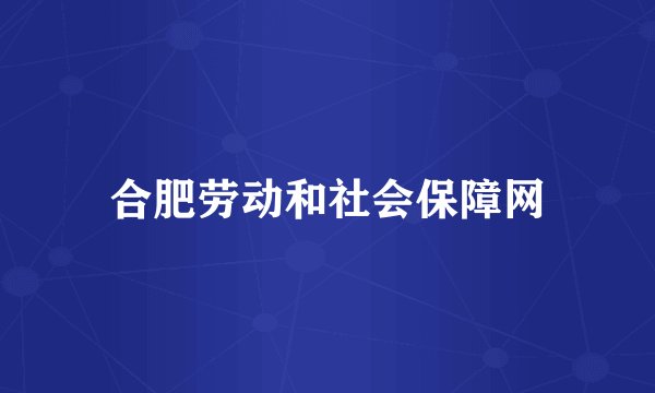 合肥劳动和社会保障网