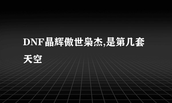 DNF晶辉傲世枭杰,是第几套天空