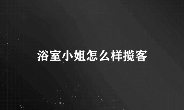 浴室小姐怎么样揽客
