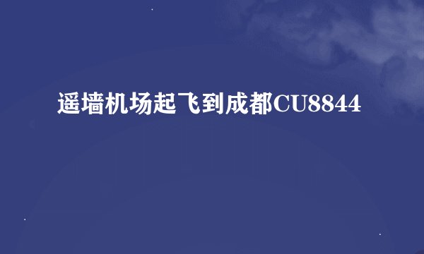 遥墙机场起飞到成都CU8844