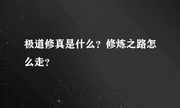 极道修真是什么？修炼之路怎么走？