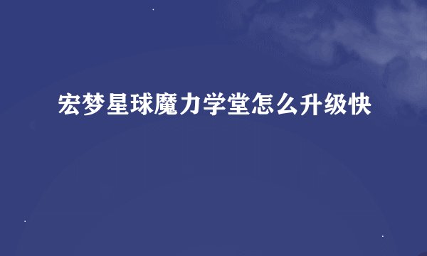 宏梦星球魔力学堂怎么升级快