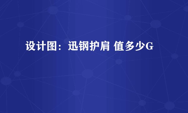 设计图：迅钢护肩 值多少G
