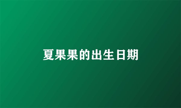 夏果果的出生日期