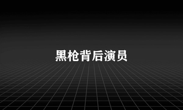 黑枪背后演员
