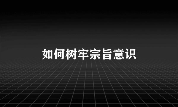 如何树牢宗旨意识