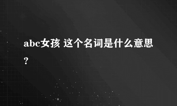 abc女孩 这个名词是什么意思?