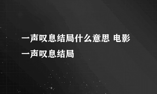 一声叹息结局什么意思 电影一声叹息结局
