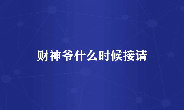 财神爷什么时候接请