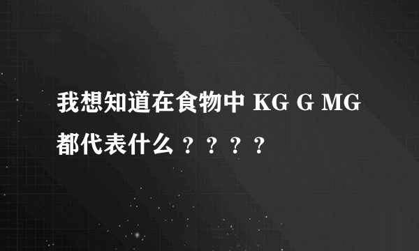 我想知道在食物中 KG G MG 都代表什么 ？？？？