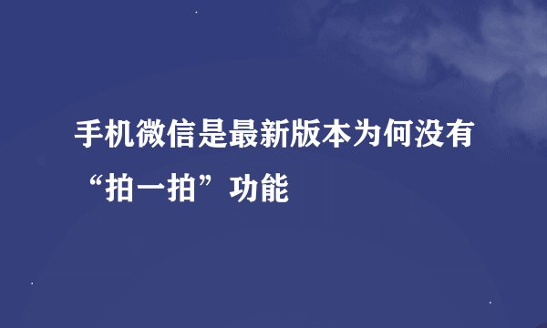 手机微信是最新版本为何没有“拍一拍”功能