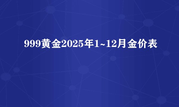 999黄金2025年1~12月金价表